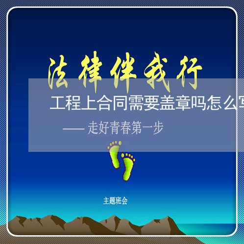 工程上合同需要盖章吗怎么写/2023041526249 工程上合同需要盖章吗怎么写/2023041526249