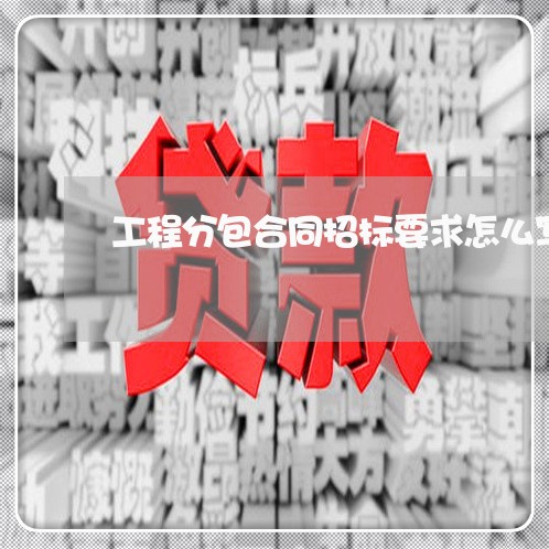 工程分包合同招标要求怎么写/2023042352603 工程分包合同招标要求怎么写/2023042352603