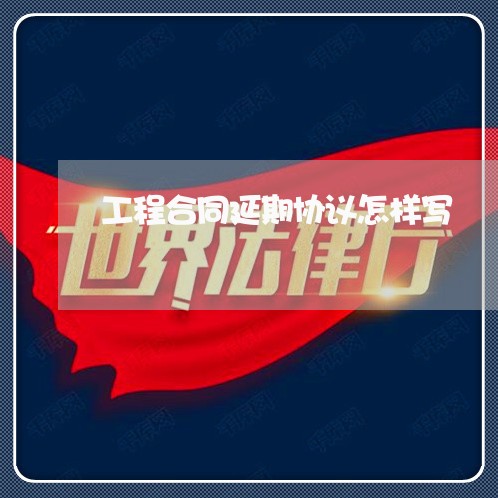 工程合同延期协议怎样写/2023022616283
