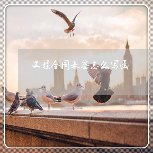 工程合同未签怎么写函/2023022707260
