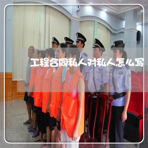 工程合同私人对私人怎么写/2023041105027