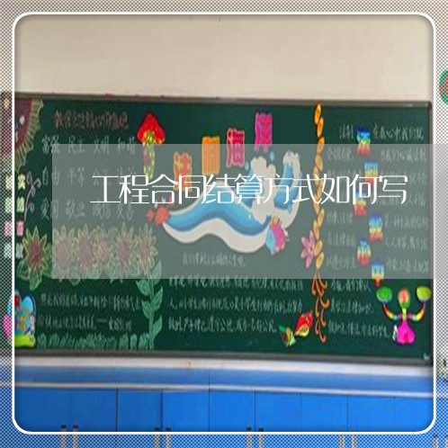 工程合同结算方式如何写/2023011694937 工程合同结算方式如何写/2023011694937