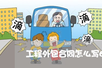 工程外包合同怎么写6/2023011729472 工程外包合同怎么写6/2023011729472