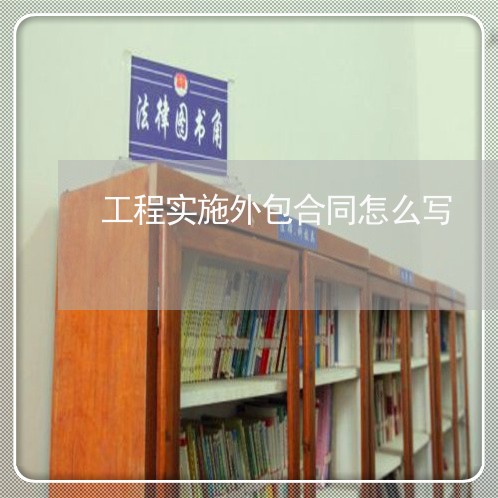 工程实施外包合同怎么写/2023022737350