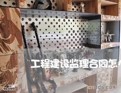 工程建设监理合同怎么写/2023011605914 工程建设监理合同怎么写/2023011605914