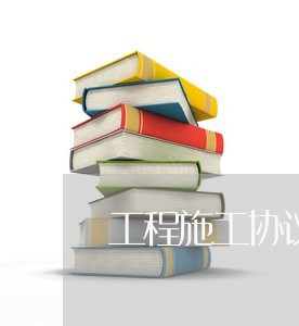 工程施工协议合同书怎么写/2023060148241 工程施工协议合同书怎么写/2023060148241