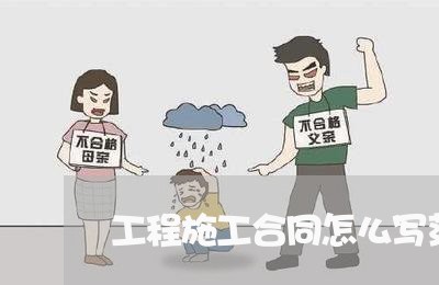 工程施工合同怎么写范本/2023011765815 工程施工合同怎么写范本/2023011765815