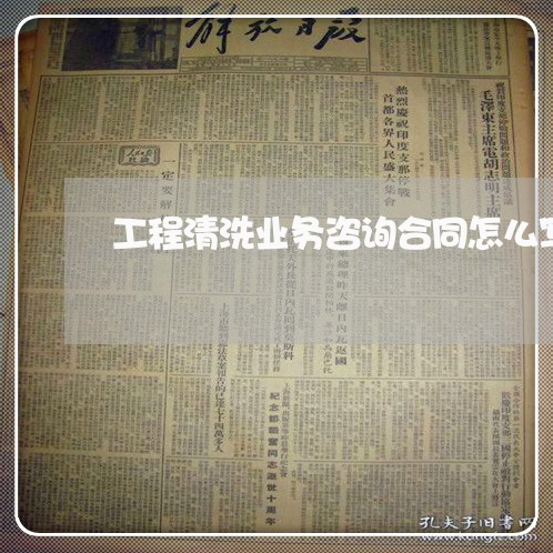 工程清洗业务咨询合同怎么写/2023041241482 工程清洗业务咨询合同怎么写/2023041241482