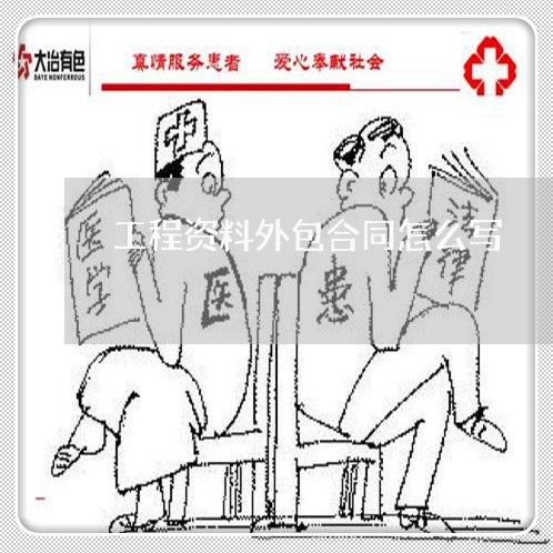 工程资料外包合同怎么写/2023022786046 工程资料外包合同怎么写/2023022786046