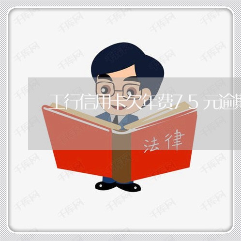 工行信用卡欠年费75元逾期 工行信用卡欠年费75元逾期