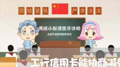 工行信用卡能协商减免么/2023071759483