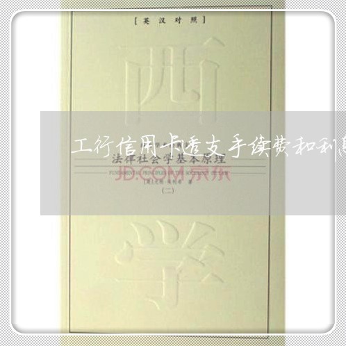 工行信用卡透支手续费和利息 工行信用卡透支手续费和利息