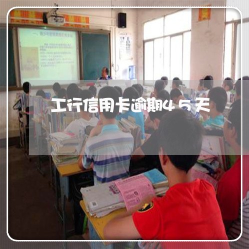 工行信用卡逾期45天 工行信用卡逾期45天