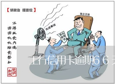 工行信用卡逾期66天/2023061750371 工行信用卡逾期66天/2023061750371