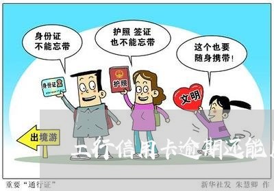 工行信用卡逾期还能用吗 工行信用卡逾期还能用吗
