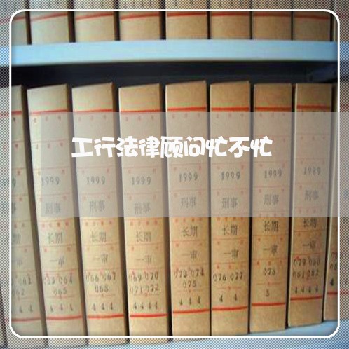 工行法律顾问忙不忙 工行法律顾问忙不忙