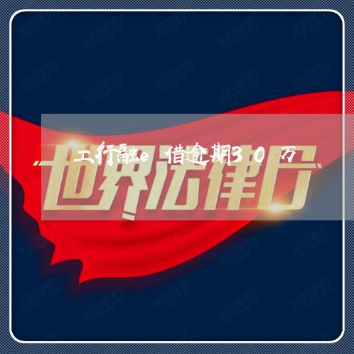 工行融e借逾期30万 工行融e借逾期30万