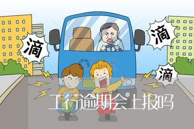 工行逾期会上报吗
