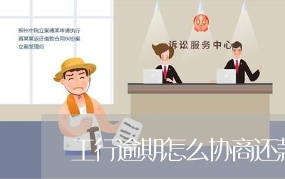 工行逾期怎么协商还款吗