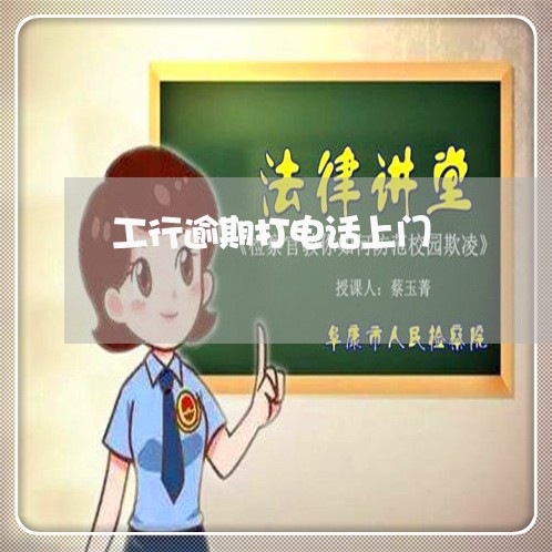 工行逾期打电话上门 工行逾期打电话上门