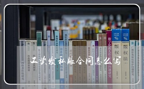 工资发私账合同怎么写/2023022609260 工资发私账合同怎么写/2023022609260