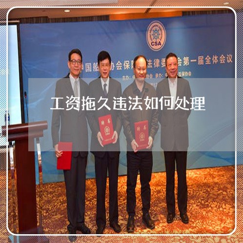 工资拖久违法如何处理 工资拖久违法如何处理