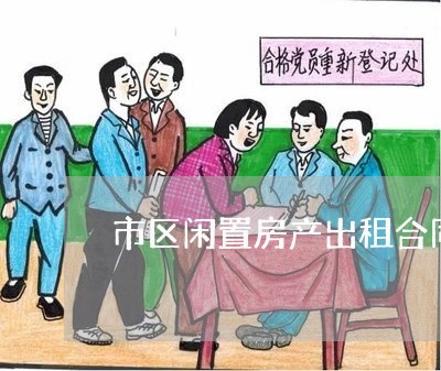 市区闲置房产出租合同怎么写/2023041721362 市区闲置房产出租合同怎么写/2023041721362