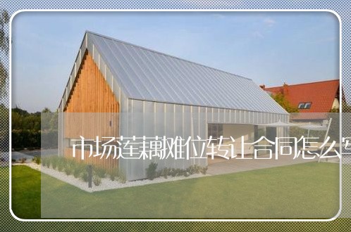 市场莲藕摊位转让合同怎么写/2023011761694 市场莲藕摊位转让合同怎么写/2023011761694
