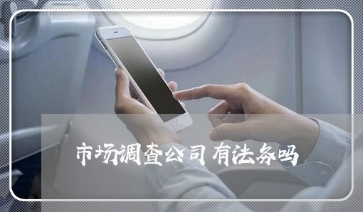 市场调查公司有法务吗 市场调查公司有法务吗