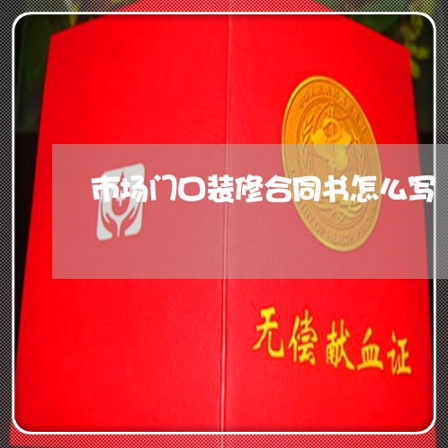 市场门口装修合同书怎么写/2023042080483 市场门口装修合同书怎么写/2023042080483