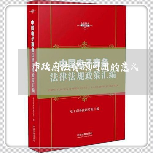 市政府法律顾问团的意义 市政府法律顾问团的意义