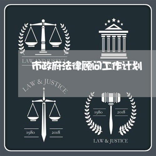 市政府法律顾问工作计划 市政府法律顾问工作计划