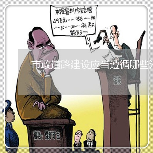市政道路建设应当遵循哪些法规 市政道路建设应当遵循哪些法规