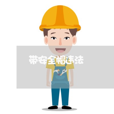 带安全帽违法 带安全帽违法