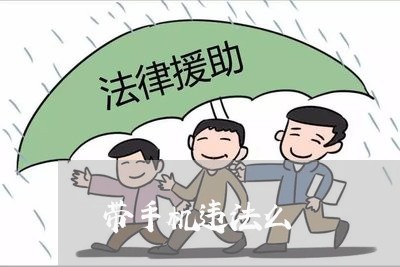 带手机违法么 带手机违法么