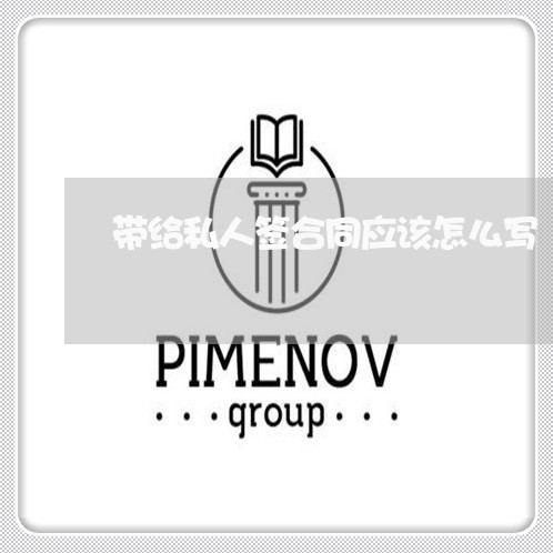 带给私人签合同应该怎么写/2023022638393 带给私人签合同应该怎么写/2023022638393
