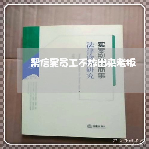 帮信罪员工不放出来老板/2023060137270