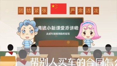 帮别人买车的合同怎么写/2023011659693 帮别人买车的合同怎么写/2023011659693
