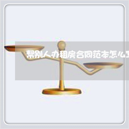 帮别人办租房合同范本怎么写/2023060407947