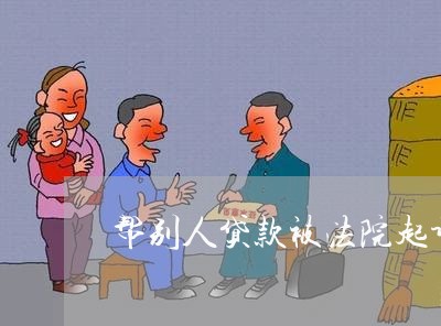 帮别人贷款被法院起诉了程序如何 帮别人贷款被法院起诉了程序如何