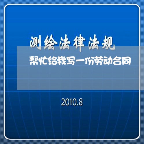 帮忙给我写一份劳动合同/2023060373613 帮忙给我写一份劳动合同/2023060373613