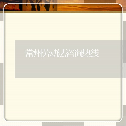 常州劳动法咨询热线 常州劳动法咨询热线