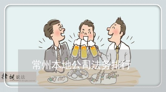 常州本地公司法务排行 常州本地公司法务排行
