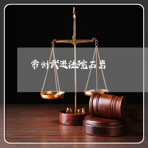 常州武进法院石岩 常州武进法院石岩