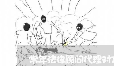 常年法律顾问代理对方案件 常年法律顾问代理对方案件