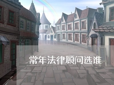 常年法律顾问选谁 常年法律顾问选谁