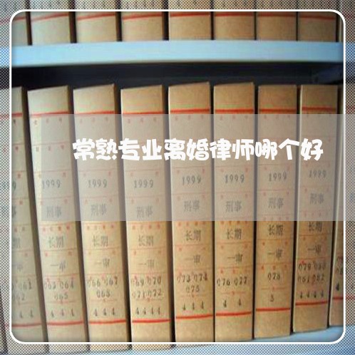 常熟专业离婚律师哪个好 常熟专业离婚律师哪个好