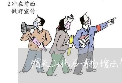 帽天山化石博物馆法律顾问