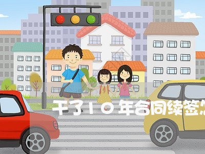干了10年合同续签怎么写/2023041090590 干了10年合同续签怎么写/2023041090590