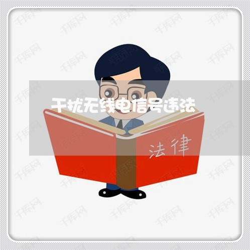 干扰无线电信号违法 干扰无线电信号违法